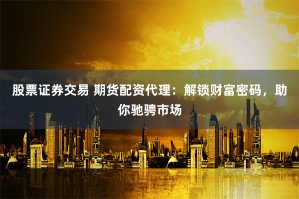 股票证券交易 期货配资代理：解锁财富密码，助你驰骋市场