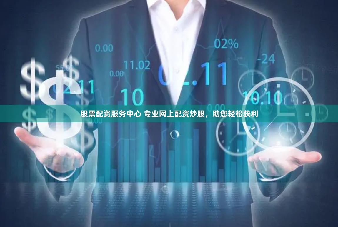 股票配资服务中心 专业网上配资炒股，助您轻松获利
