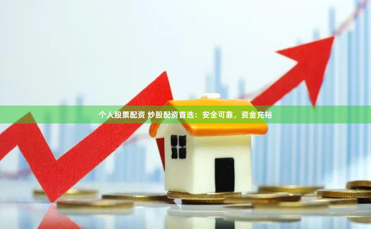 个人股票配资 炒股配资首选：安全可靠，资金充裕